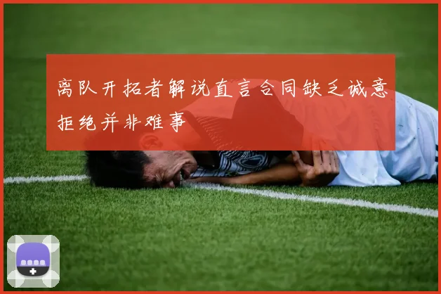离队开拓者解说直言合同缺乏诚意拒绝并非难事