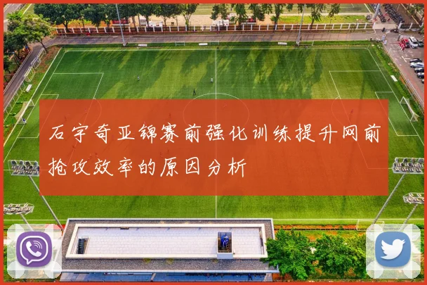 石宇奇亚锦赛前强化训练提升网前抢攻效率的原因分析
