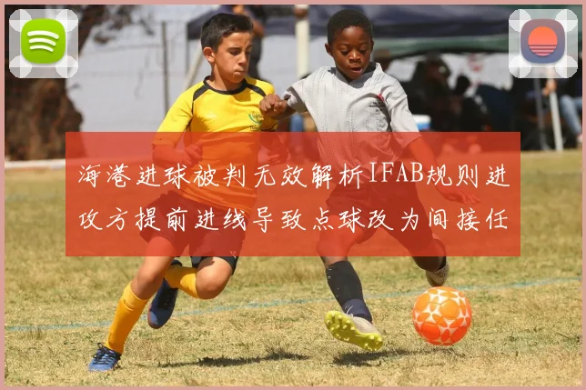 海港进球被判无效解析IFAB规则进攻方提前进线导致点球改为间接任意球