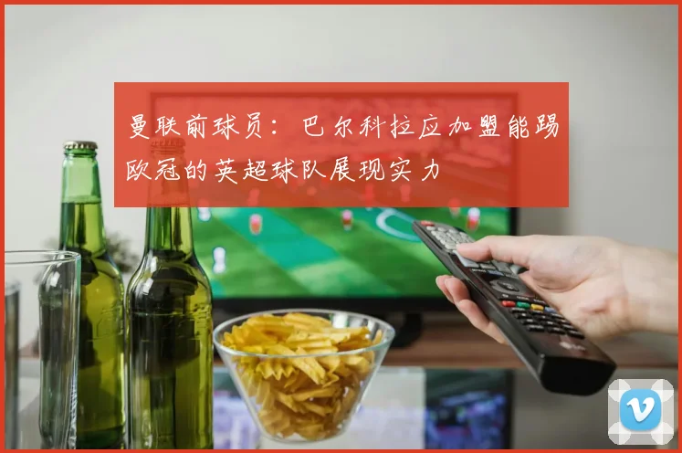 曼联前球员：巴尔科拉应加盟能踢欧冠的英超球队展现实力