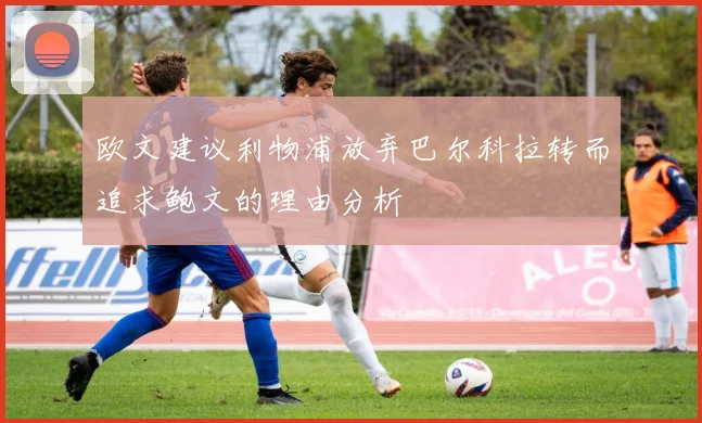 欧文建议利物浦放弃巴尔科拉转而追求鲍文的理由分析