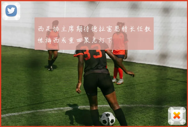 西足协主席期待德拉富恩特长任教练梅西或重回聚光灯下