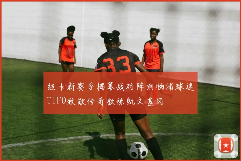 纽卡新赛季揭幕战对阵利物浦球迷TIFO致敬传奇教练凯文基冈