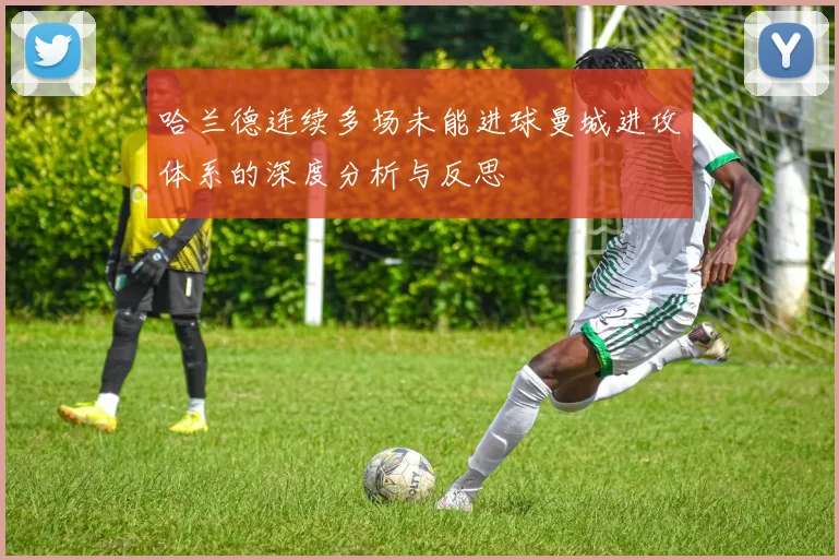 哈兰德连续多场未能进球曼城进攻体系的深度分析与反思